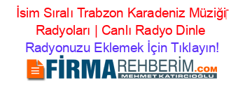 İsim+Sıralı+Trabzon+Karadeniz+Müziği‎+Radyoları+|+Canlı+Radyo+Dinle Radyonuzu+Eklemek+İçin+Tıklayın!